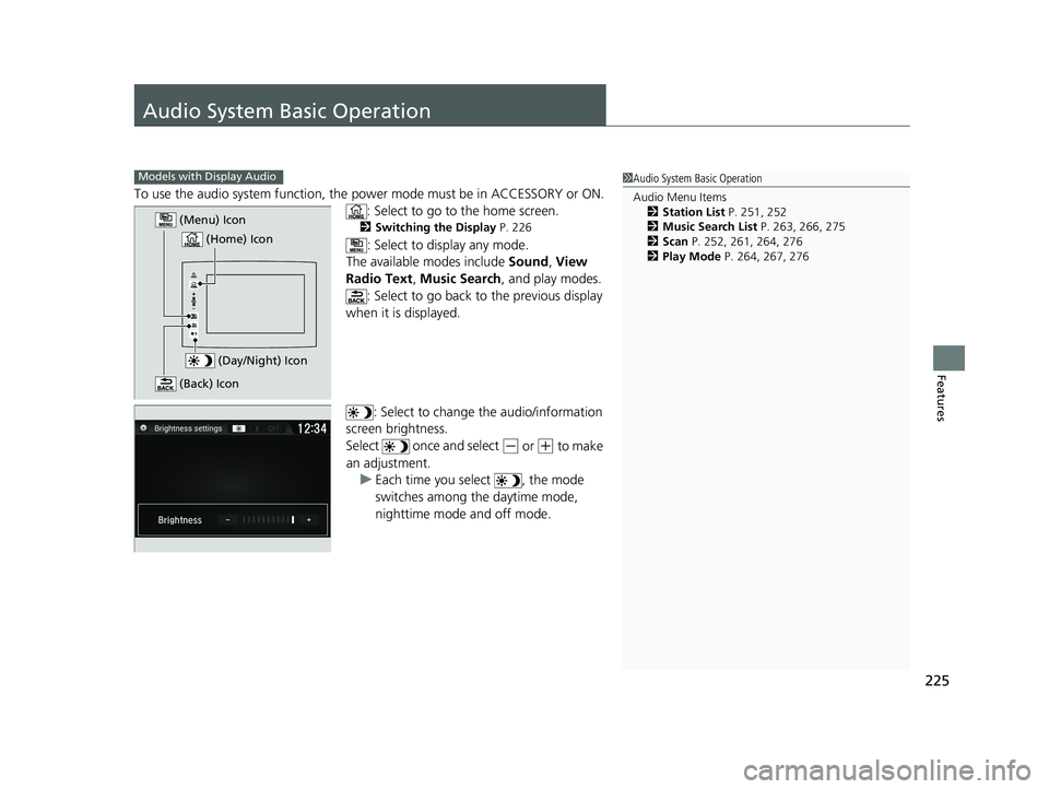 HONDA RIDGELINE 2019  Owners Manual (in English) 225
Features
Audio System Basic Operation
To use the audio system function, the power mode must be in ACCESSORY or ON.
: Select to go to the home screen.
2 Switching the Display P. 226
: Select to dis