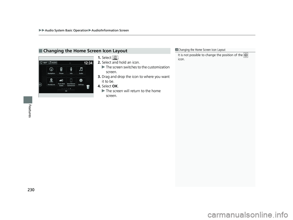 HONDA RIDGELINE 2019  Owners Manual (in English) uuAudio System Basic Operation uAudio/Information Screen
230
Features
1. Select .
2. Select and hold an icon.
u The screen switches  to the customization 
screen.
3. Drag and drop the icon to where yo