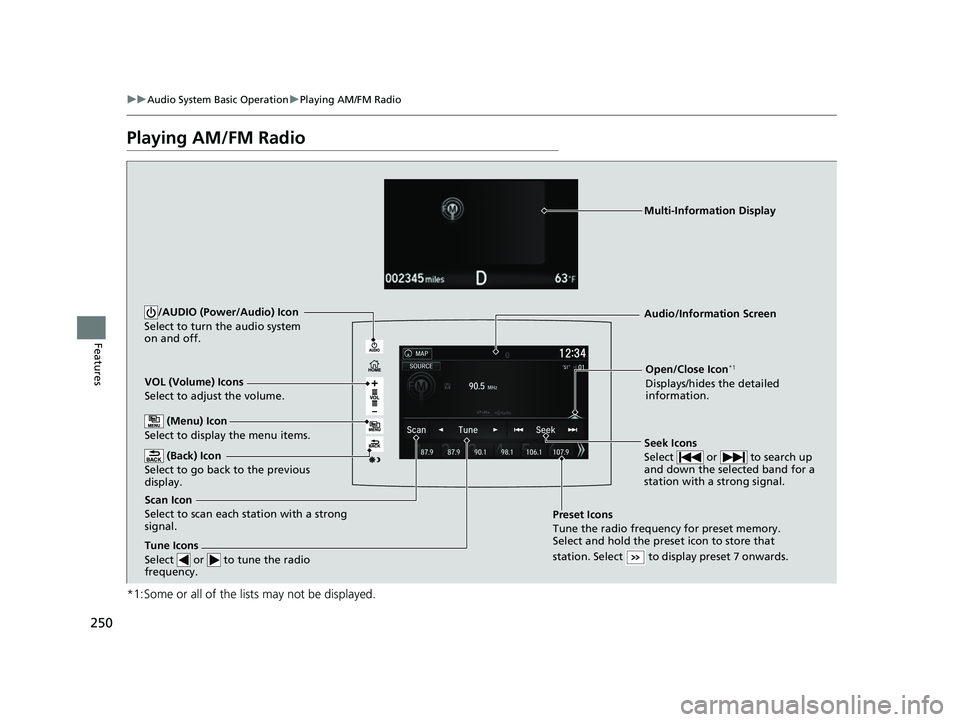 HONDA RIDGELINE 2019  Owners Manual (in English) 250
uuAudio System Basic Operation uPlaying AM/FM Radio
Features
Playing AM/FM Radio
*1:Some or all of the lists may not be displayed.
VOL (Volume) Icons
Select to adjust the volume.
 (Back) Icon
Sele