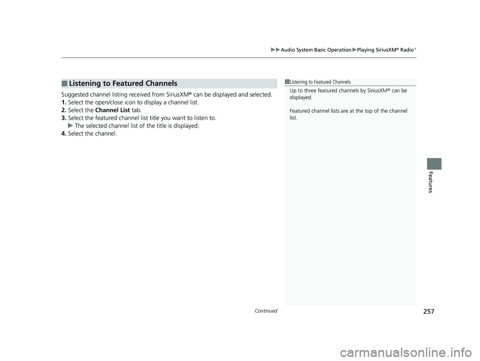 HONDA RIDGELINE 2019  Owners Manual (in English) Continued257
uuAudio System Basic Operation uPlaying SiriusXM ® Radio*
Features
Suggested channel listing received from SiriusXM ® can be displayed and selected.
1. Select the open/close icon  to di