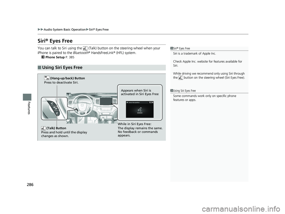 HONDA RIDGELINE 2019  Owners Manual (in English) 286
uuAudio System Basic Operation uSiri ® Eyes Free
Features
Siri ® Eyes Free
You can talk to Siri using the   (Talk)  button on the steering wheel when your 
iPhone is paired to the  Bluetooth® H