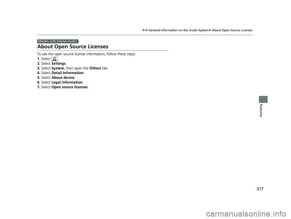 HONDA RIDGELINE 2019  Owners Manual (in English) 317
uuGeneral Information on the Audio System uAbout Open Source Licenses
Features
About Open Source Licenses
To see the open source license  information, follow these steps.
1. Select .
2. Select  Se