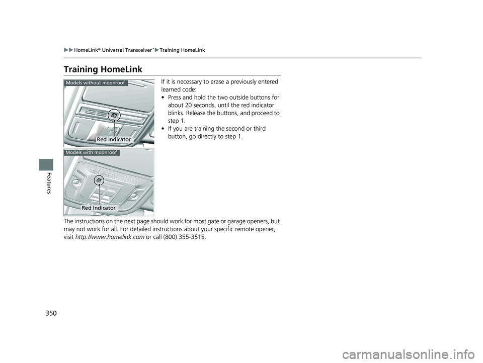 HONDA RIDGELINE 2019  Owners Manual (in English) 350
uuHomeLink ® Universal Transceiver*u Training HomeLink
Features
Training HomeLink
If it is necessary to erase a previously entered 
learned code:
• Press and hold the two outside buttons for 
a
