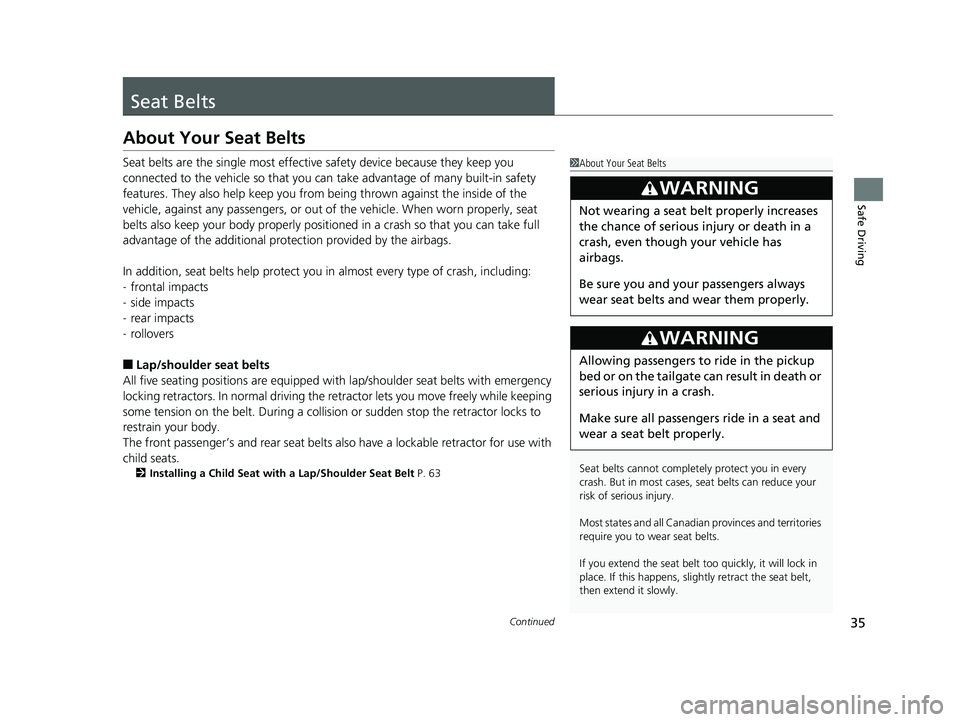 HONDA RIDGELINE 2019  Owners Manual (in English) 35Continued
Safe Driving
Seat Belts
About Your Seat Belts
Seat belts are the single most effective safety device because they keep you 
connected to the vehicle so that you can  take advantage of many