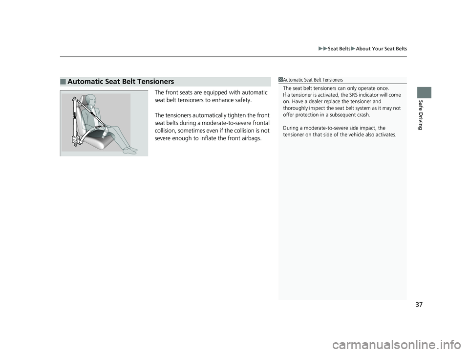 HONDA RIDGELINE 2019  Owners Manual (in English) 37
uuSeat Belts uAbout Your Seat Belts
Safe DrivingThe front seats are equi pped with automatic 
seat belt tensioners to enhance safety.
The tensioners automatically tighten the front 
seat belts duri