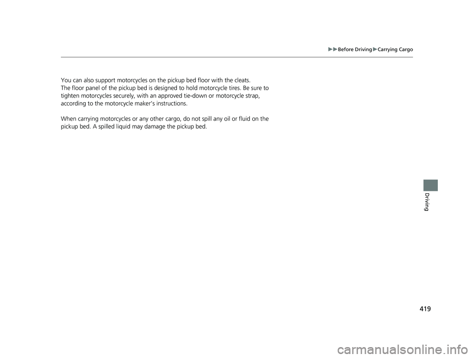 HONDA RIDGELINE 2019  Owners Manual (in English) 419
uuBefore Driving uCarrying Cargo
Driving
You can also support motorcycles on the pickup bed floor with the cleats.
The floor panel of the pickup bed is designed to hold motorcycle tires. Be sure t