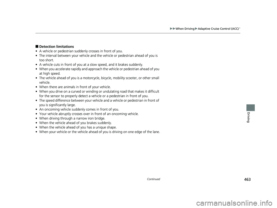 HONDA RIDGELINE 2019  Owners Manual (in English) 463
uuWhen Driving uAdaptive Cruise Control (ACC)*
Continued
Driving
■Detection limitations
• A vehicle or pedestrian suddenly crosses in front of you.
• The interval between your vehicle and th