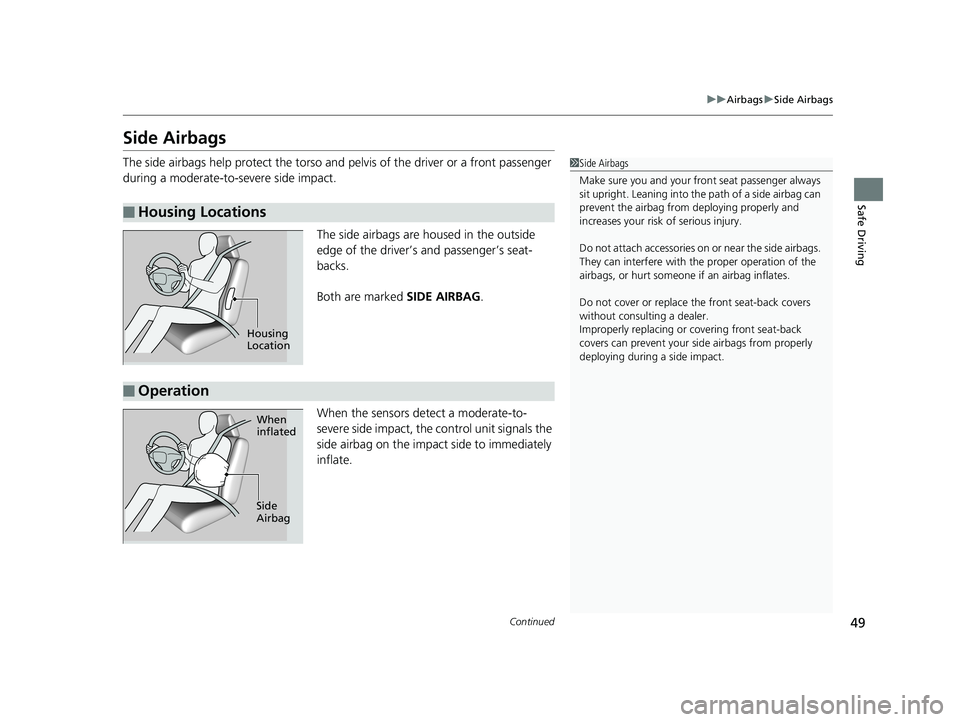 HONDA RIDGELINE 2019  Owners Manual (in English) 49
uuAirbags uSide Airbags
Continued
Safe Driving
Side Airbags
The side airbags help protect the torso and  pelvis of the driver or a front passenger 
during a moderate-to-severe side impact.
The side