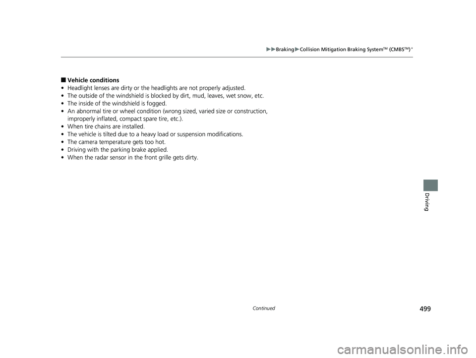 HONDA RIDGELINE 2019  Owners Manual (in English) 499
uuBraking uCollision Mitigation Braking SystemTM (CMBSTM)*
Continued
Driving
■Vehicle conditions
• Headlight lenses are dirty or the h eadlights are not properly adjusted.
• The outside of t