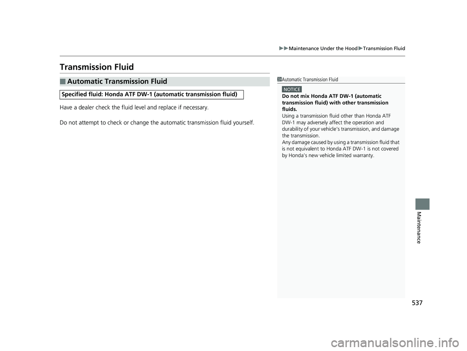 HONDA RIDGELINE 2019  Owners Manual (in English) 537
uuMaintenance Under the Hood uTransmission Fluid
Maintenance
Transmission Fluid
Have a dealer check the fluid level and replace if necessary.
Do not attempt to check or change th e automatic trans