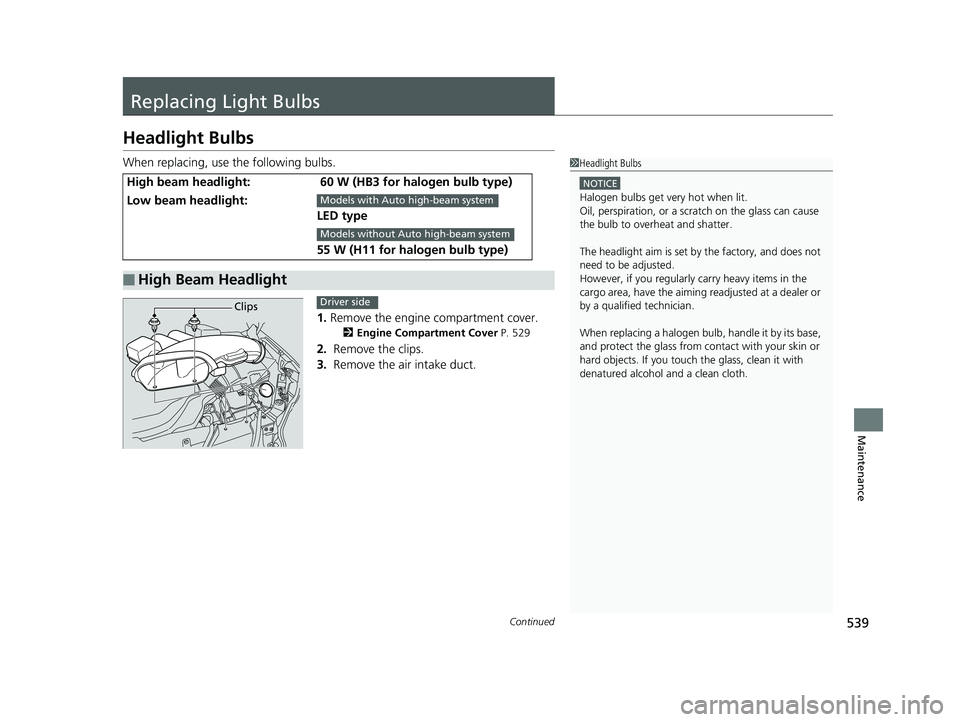 HONDA RIDGELINE 2019  Owners Manual (in English) 539Continued
Maintenance
Replacing Light Bulbs
Headlight Bulbs
When replacing, use the following bulbs.1.Remove the engine compartment cover.
2 Engine Compartment Cover  P. 529
2. Remove the clips.
3.