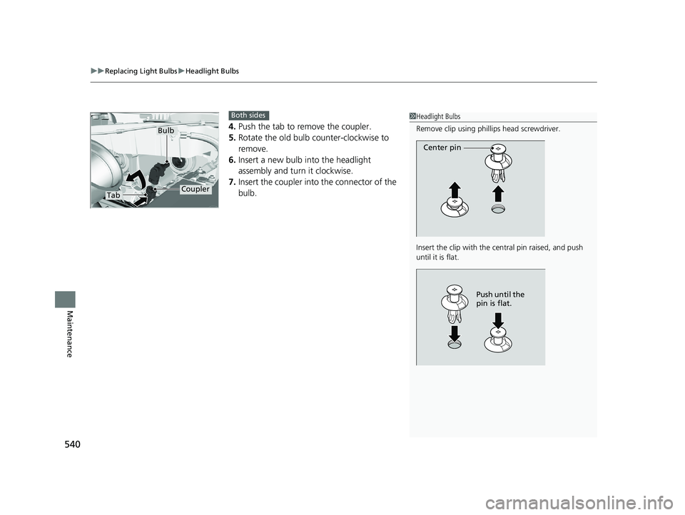 HONDA RIDGELINE 2019  Owners Manual (in English) uuReplacing Light Bulbs uHeadlight Bulbs
540
Maintenance
4. Push the tab to remove the coupler.
5. Rotate the old bulb counter-clockwise to 
remove.
6. Insert a new bulb into the headlight 
assembly a