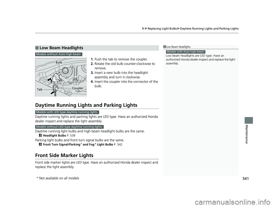 HONDA RIDGELINE 2019  Owners Manual (in English) 541
uuReplacing Light Bulbs uDaytime Running Lights and Parking Lights
Maintenance
1. Push the tab to remove the coupler.
2. Rotate the old bulb counter-clockwise to 
remove.
3. Insert a new bulb into