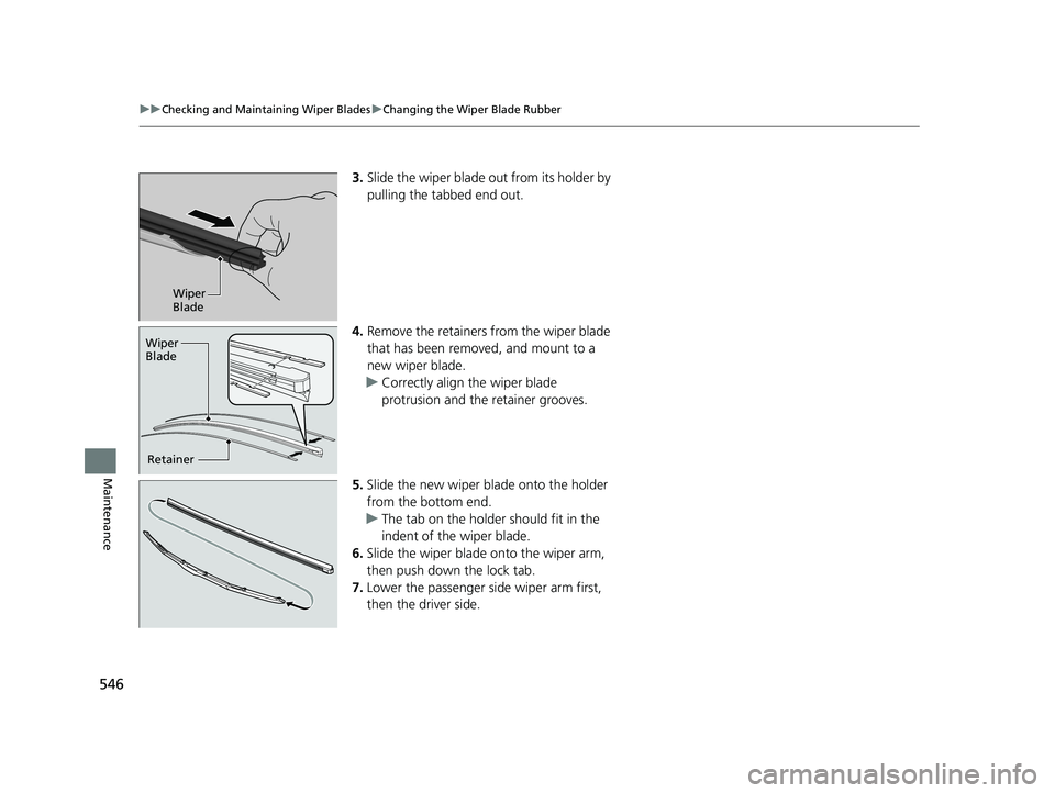 HONDA RIDGELINE 2019  Owners Manual (in English) 546
uuChecking and Maintaining Wiper Blades uChanging the Wiper Blade Rubber
Maintenance
3. Slide the wiper blade out from its holder by 
pulling the tabbed end out.
4. Remove the retainers from the w