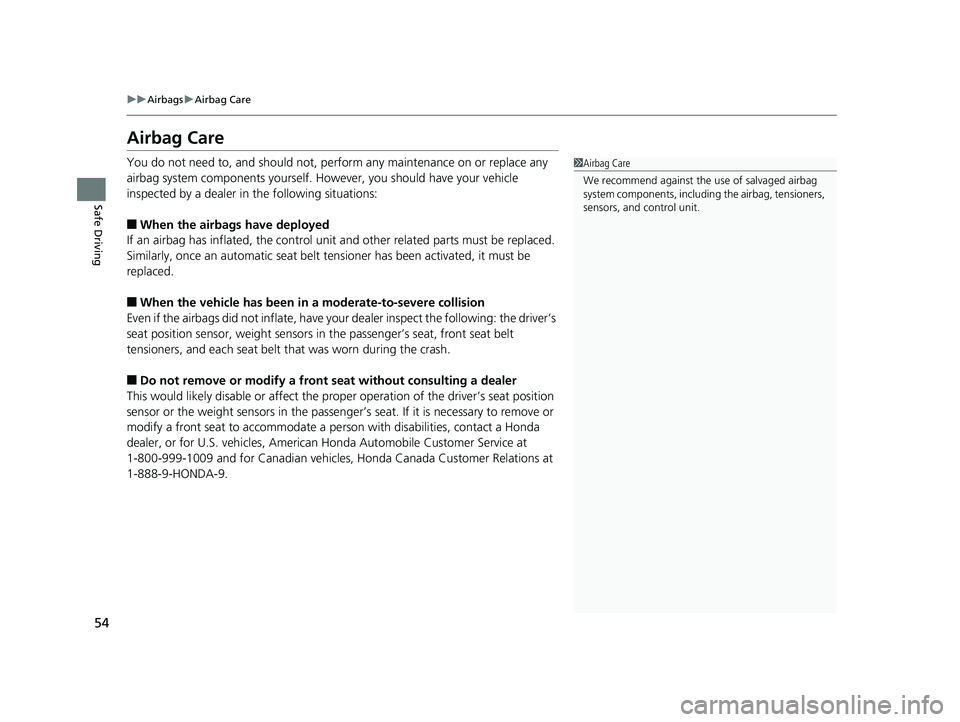 HONDA RIDGELINE 2019  Owners Manual (in English) 54
uuAirbags uAirbag Care
Safe Driving
Airbag Care
You do not need to, and should not, perform any maintenance on or replace any 
airbag system components yourself. However, you should have your vehic
