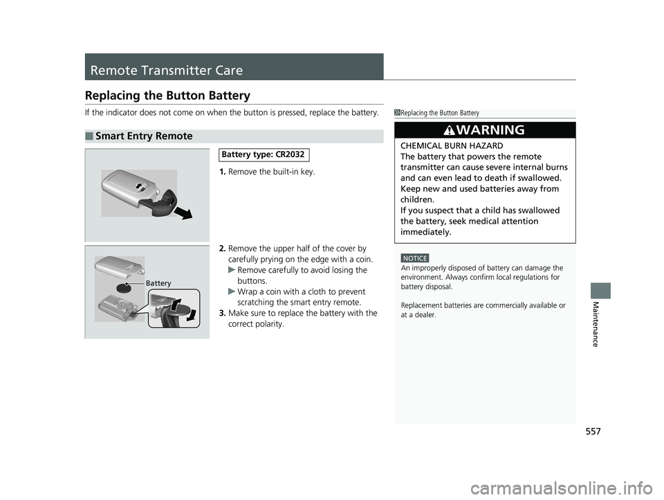 HONDA RIDGELINE 2019  Owners Manual (in English) 557
Maintenance
Remote Transmitter Care
Replacing the Button Battery
If the indicator does not come on when the button is pressed, replace the battery.
1. Remove the built-in key.
2. Remove the upper 