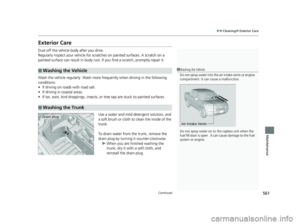HONDA RIDGELINE 2019  Owners Manual (in English) 561
uuCleaning uExterior Care
Continued
Maintenance
Exterior Care
Dust off the vehicle body after you drive.
Regularly inspect your vehi cle for scratches on painted surfaces. A scratch on a 
painted 