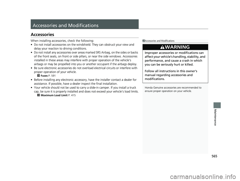 HONDA RIDGELINE 2019  Owners Manual (in English) 565
Maintenance
Accessories and Modifications
Accessories
When installing accessories, check the following:
• Do not install accessories on the windsh ield. They can obstruct your view and 
delay yo