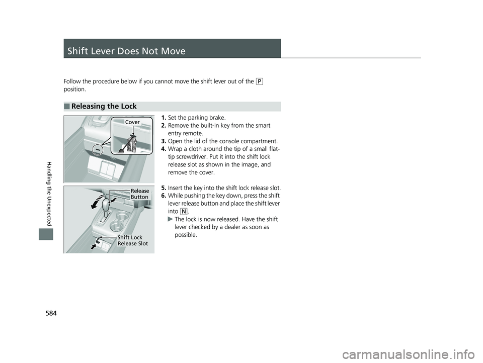 HONDA RIDGELINE 2019  Owners Manual (in English) 584
Handling the Unexpected
Shift Lever Does Not Move
Follow the procedure below if you cannot move the shift lever out of the (P 
position.
1.Set the parking brake.
2. Remove the built-in key from th