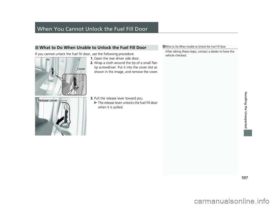 HONDA RIDGELINE 2019  Owners Manual (in English) 597
Handling the Unexpected
When You Cannot Unlock the Fuel Fill Door
If you cannot unlock the fuel fill door, use the following procedure.
1.Open the rear driver side door.
2. Wrap a cloth around the