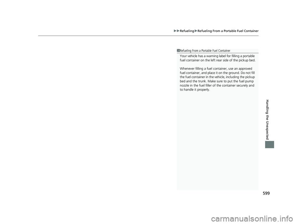 HONDA RIDGELINE 2019  Owners Manual (in English) 599
uuRefueling uRefueling From a Portable Fuel Container
Handling the Unexpected
1Refueling From a Portable Fuel Container
Your vehicle has a  warning label for filling a portable 
fuel container on 