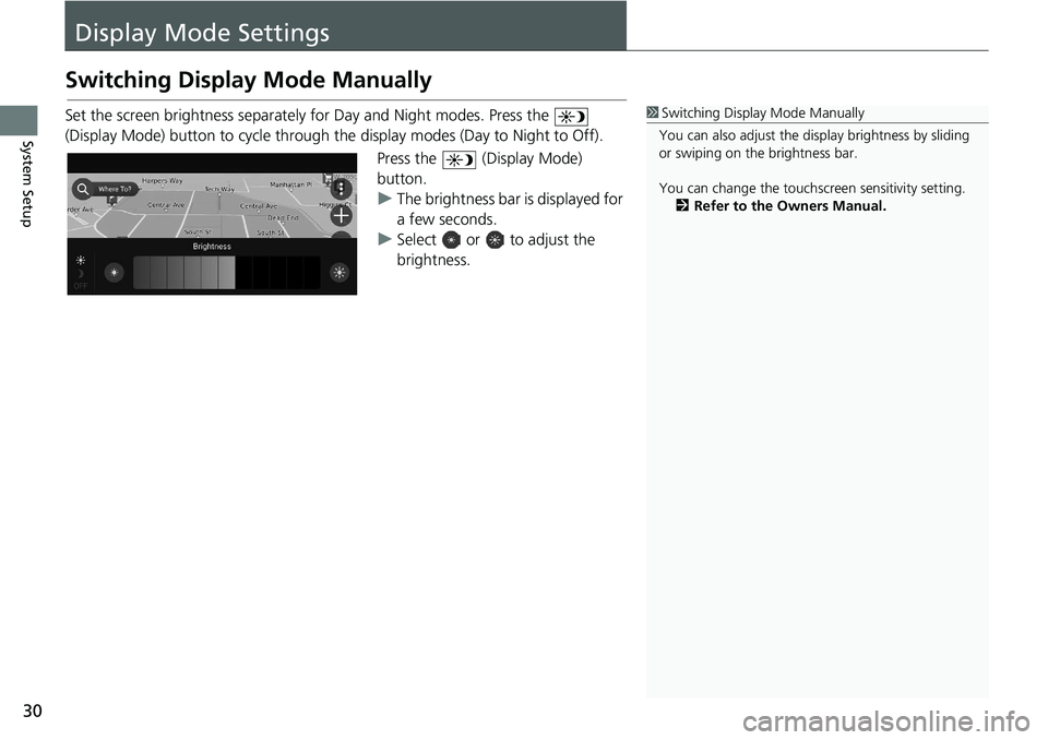 HONDA ACCORD SEDAN 2018  Navigation Manual (in English) 30
System Setup
Display Mode Settings
Switching Display Mode Manually
Set the screen brightness separately for Day and Night modes. Press the   
(Display Mode) button to cycle through th e display mod