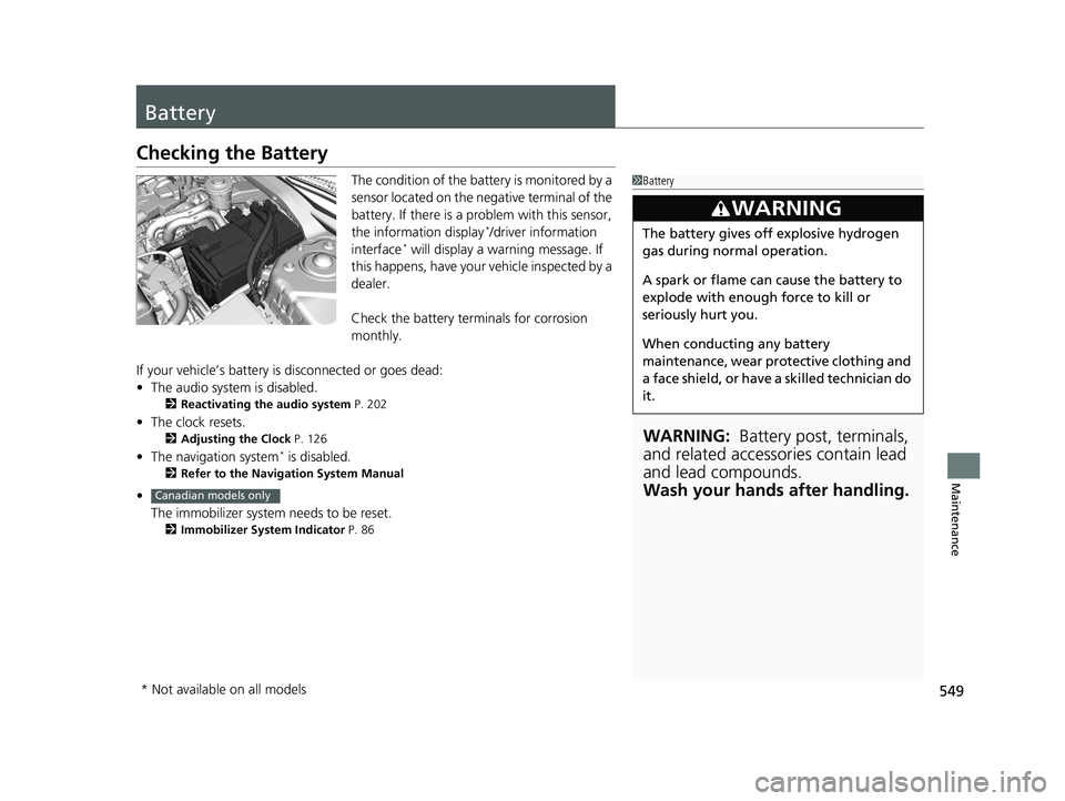 HONDA CIVIC COUPE 2018  Owners Manual (in English) 549
Maintenance
Battery
Checking the Battery
The condition of the battery is monitored by a 
sensor located on the negative terminal of the 
battery. If there is a problem with this sensor, 
the infor