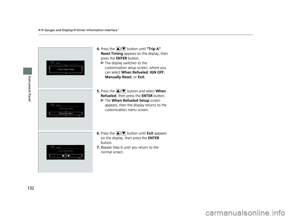HONDA CIVIC SEDAN 2018  Owners Manual (in English) 132
uuGauges and Displays uDriver Information Interface*
Instrument Panel
4. Press the  /  button until  “Trip A” 
Reset Timing  appears on the display, then 
press the  ENTER button.
u The displa