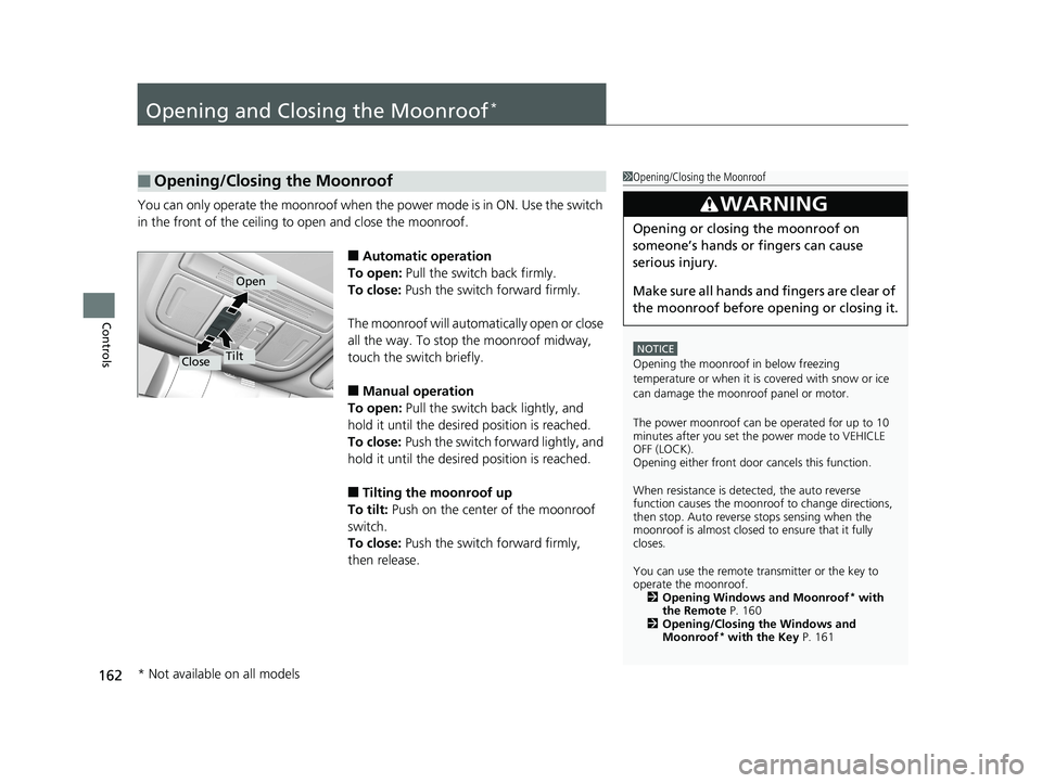 HONDA CIVIC SEDAN 2018  Owners Manual (in English) 162
Controls
Opening and Closing the Moonroof*
You can only operate the moonroof when the power mode is in ON. Use the switch 
in the front of the ceiling to open and close the moonroof.
■Automatic 