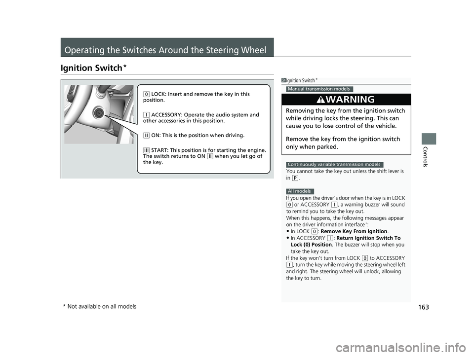 HONDA CIVIC SEDAN 2018  Owners Manual (in English) 163
Controls
Operating the Switches Around the Steering Wheel
Ignition Switch*
1Ignition Switch*
You cannot take the key out  unless the shift lever is 
in 
( P.
If you open the driver’s door when t