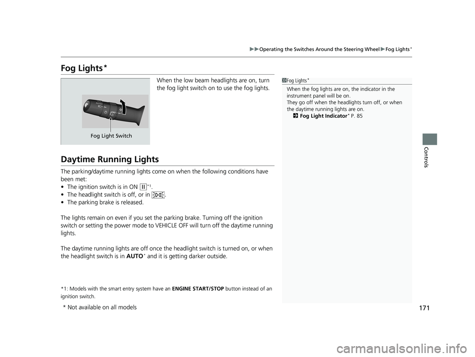 HONDA CIVIC SEDAN 2018  Owners Manual (in English) 171
uuOperating the Switches Around the Steering Wheel uFog Lights*
Controls
Fog Lights*
When the low beam headlights are on, turn 
the fog light switch on to use the fog lights.
Daytime Running Light