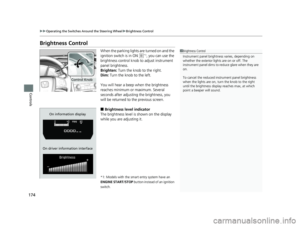 HONDA CIVIC SEDAN 2018  Owners Manual (in English) 174
uuOperating the Switches Around the Steering Wheel uBrightness Control
Controls
Brightness Control
When the parking lights are turned on and the 
ignition switch is in ON 
(w*1, you can use the 
b