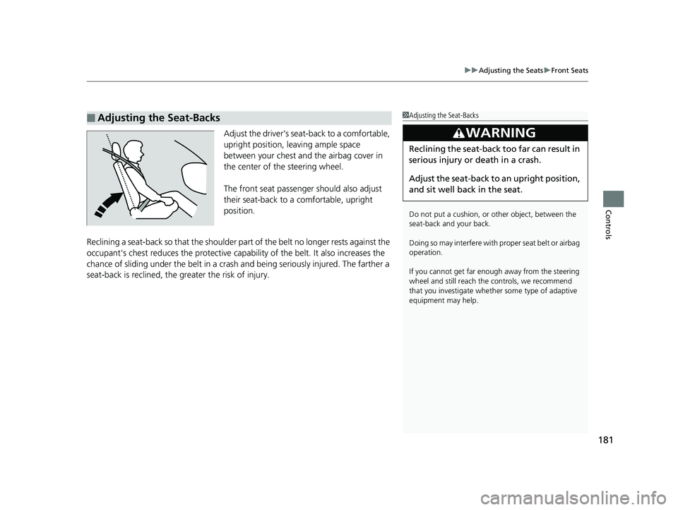 HONDA CIVIC SEDAN 2018  Owners Manual (in English) 181
uuAdjusting the Seats uFront Seats
Controls
Adjust the driver's seat -back to a comfortable, 
upright position, leaving ample space 
between your chest and  the airbag cover in 
the center of 