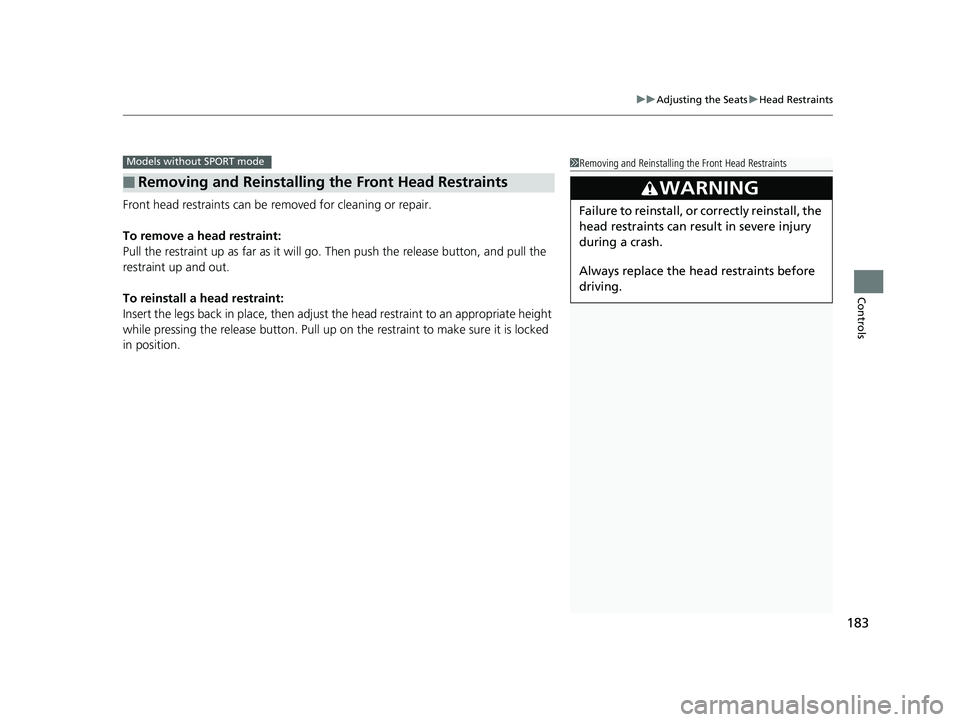HONDA CIVIC SEDAN 2018  Owners Manual (in English) 183
uuAdjusting the Seats uHead Restraints
Controls
Front head restraints can be  removed for cleaning or repair.
To remove a head restraint:
Pull the restraint up as far as  it will go. Then push the