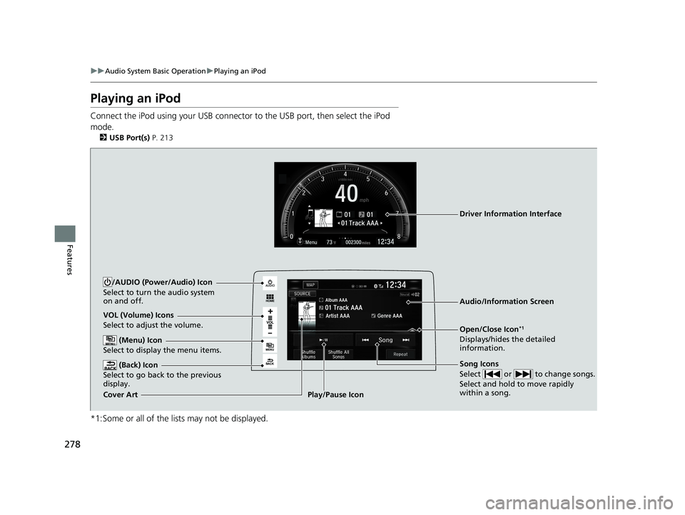 HONDA CIVIC SEDAN 2018  Owners Manual (in English) 278
uuAudio System Basic Operation uPlaying an iPod
Features
Playing an iPod
Connect the iPod using your USB connector  to the USB port, then select the iPod 
mode.
2 USB Port(s)  P. 213
*1:Some or al