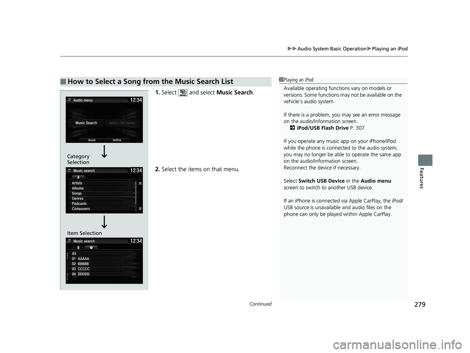 HONDA CIVIC SEDAN 2018  Owners Manual (in English) Continued279
uuAudio System Basic Operation uPlaying an iPod
Features
1. Select   and select  Music Search.
2. Select the items on that menu.
■How to Select a Song from the Music Search List1Playing