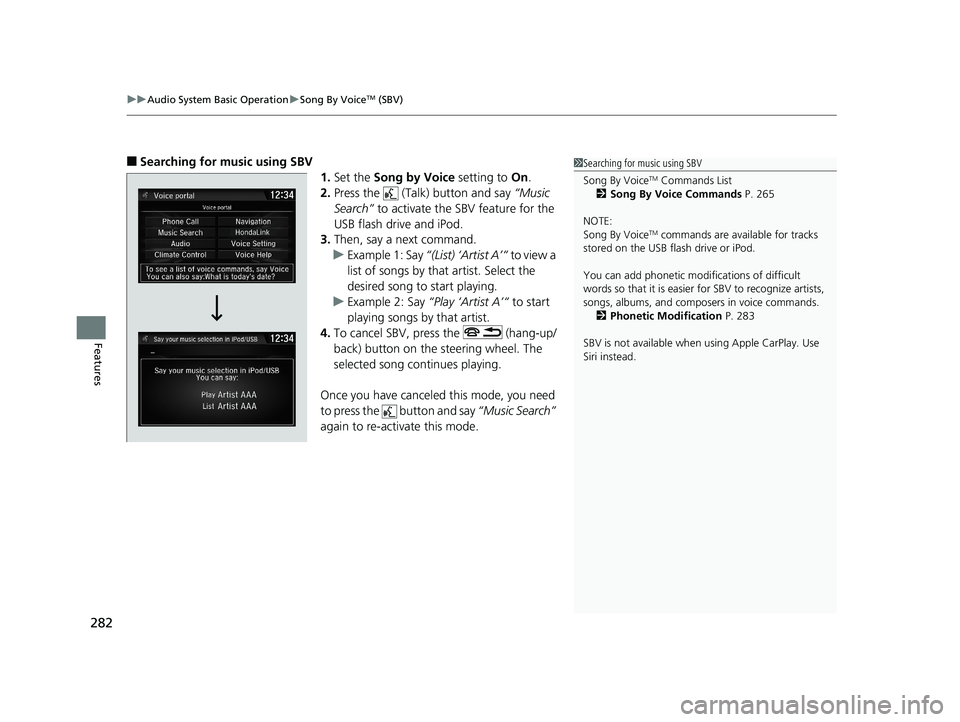 HONDA CIVIC SEDAN 2018  Owners Manual (in English) uuAudio System Basic Operation uSong By VoiceTM (SBV)
282
Features
■Searching for music using SBV
1.Set the  Song by Voice  setting to On.
2. Press the   (Talk) button and say  “Music 
Search”  