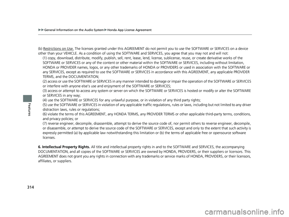 HONDA CIVIC SEDAN 2018  Owners Manual (in English) 314
uuGeneral Information on the Audio System uHonda App License Agreement
Features
(b) Restrictions on Use. The licenses granted under this AGREEMENT do not perm it you to use the SOFTWARE or SERVICE
