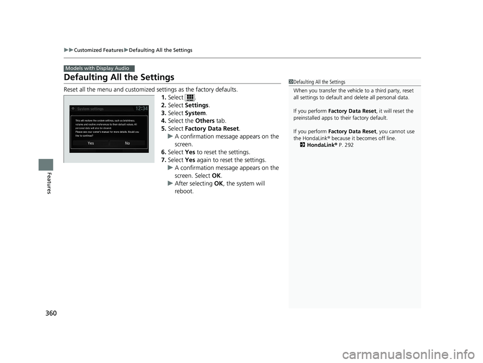 HONDA CIVIC SEDAN 2018  Owners Manual (in English) 360
uuCustomized Features uDefaulting All the Settings
Features
Defaulting All the Settings
Reset all the menu and customized  settings as the factory defaults.
1. Select .
2. Select  Settings .
3. Se