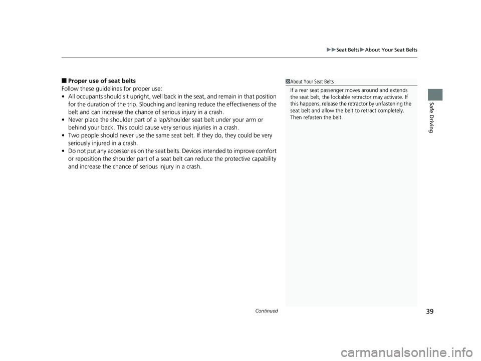 HONDA CIVIC SEDAN 2018  Owners Manual (in English) Continued39
uuSeat Belts uAbout Your Seat Belts
Safe Driving
■Proper use of seat belts
Follow these guidelines for proper use:
• All occupants should sit upright, well back  in the seat, and remai