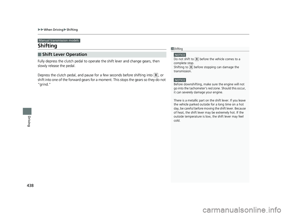 HONDA CIVIC SEDAN 2018  Owners Manual (in English) 438
uuWhen Driving uShifting
Driving
Shifting
Fully depress the clutch pedal to operate  the shift lever and change gears, then 
slowly release the pedal.
Depress the clutch pedal, and pause for a few