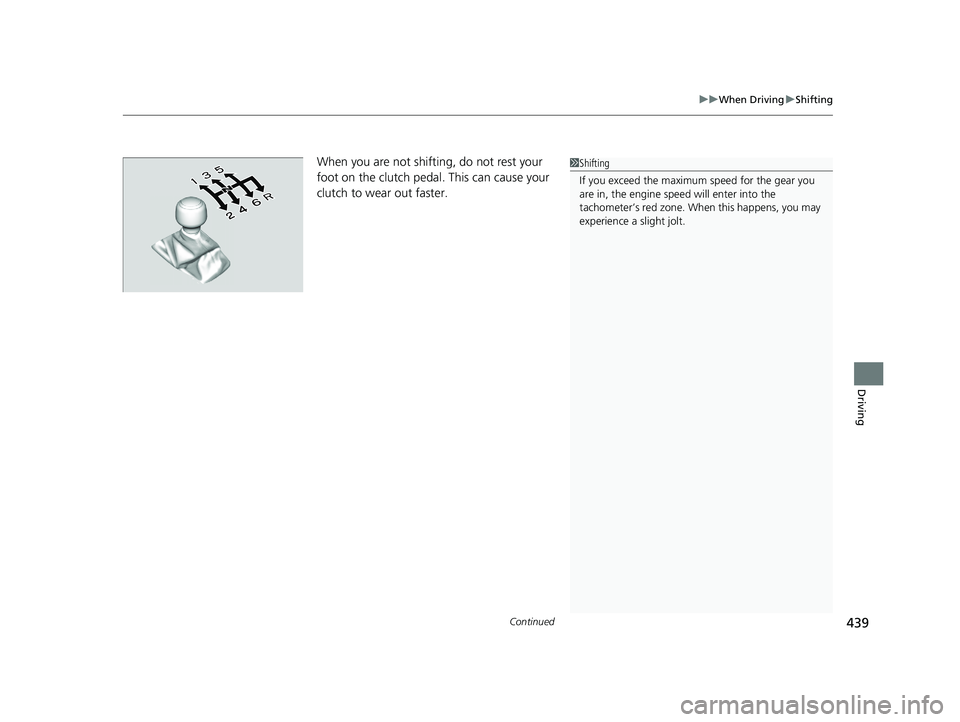 HONDA CIVIC SEDAN 2018  Owners Manual (in English) Continued439
uuWhen Driving uShifting
Driving
When you are not shifting, do not rest your 
foot on the clutch pedal. This can cause your 
clutch to wear out faster.1Shifting
If you exceed the maximum 