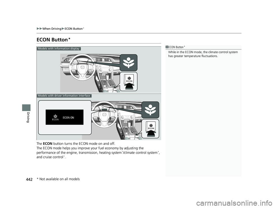 HONDA CIVIC SEDAN 2018  Owners Manual (in English) 442
uuWhen Driving uECON Button*
Driving
ECON Button*
The  ECON  button turns the ECON mode on and off.
The ECON mode helps you improve your fuel economy by adjusting the 
performance of the engine, t