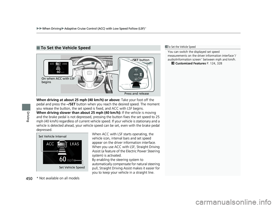 HONDA CIVIC SEDAN 2018  Owners Manual (in English) uuWhen Driving uAdaptive Cruise Control (ACC) with Low Speed Follow (LSF)*
450
Driving
When driving at about 25  mph (40 km/h) or above: Take your foot off the 
pedal and press the  –/SET button whe