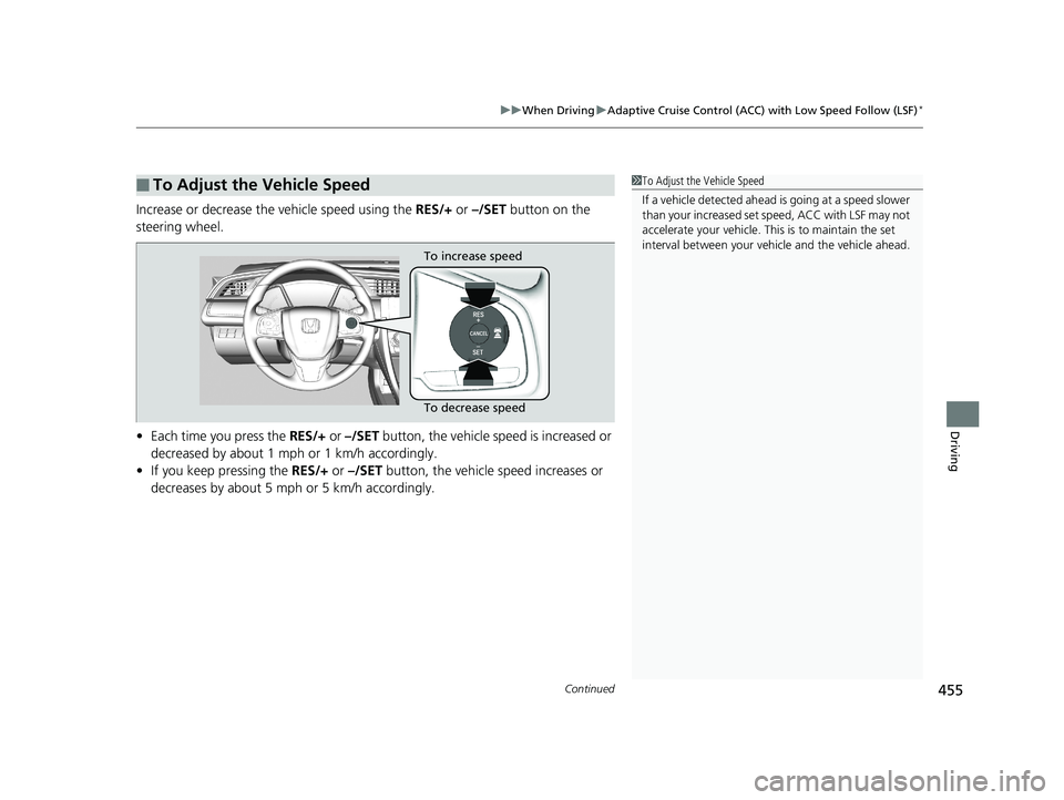 HONDA CIVIC SEDAN 2018  Owners Manual (in English) Continued455
uuWhen Driving uAdaptive Cruise Control (ACC) with Low Speed Follow (LSF)*
Driving
Increase or decrease the vehicle speed using the  RES/+ or –/SET  button on the 
steering wheel.
• E