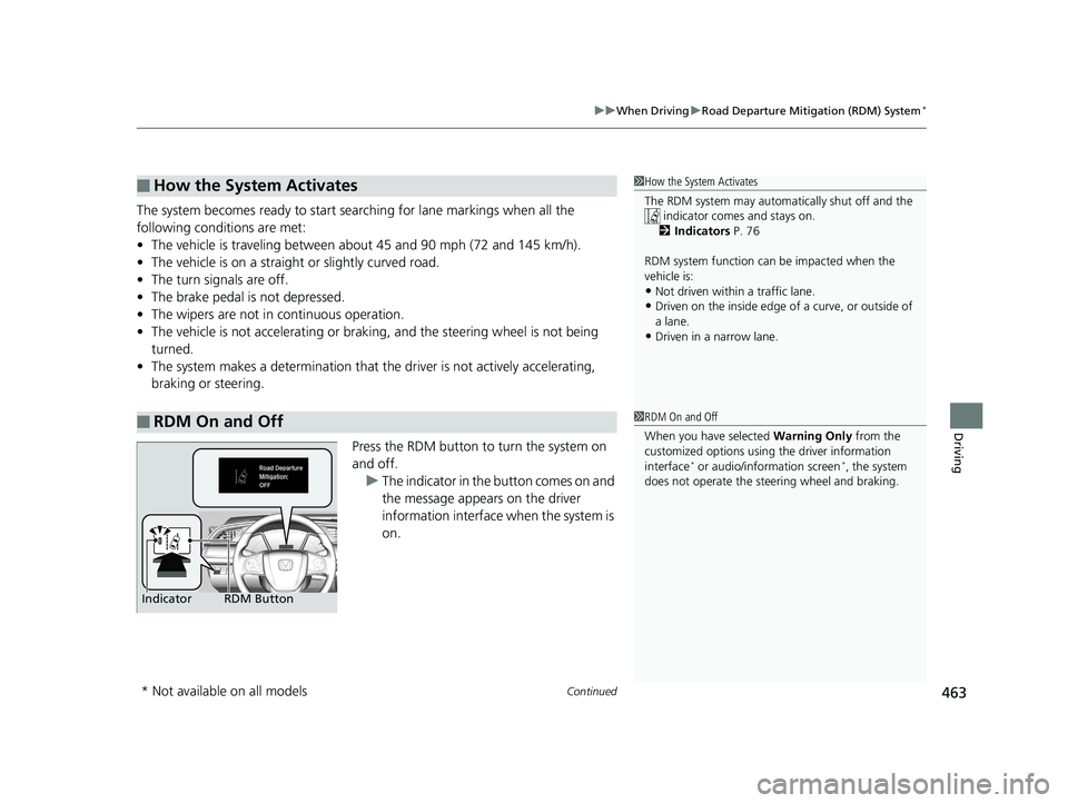 HONDA CIVIC SEDAN 2018  Owners Manual (in English) Continued463
uuWhen Driving uRoad Departure Mitigation (RDM) System*
Driving
The system becomes ready to start sear ching for lane markings when all the 
following conditions are met:
• The vehicle 