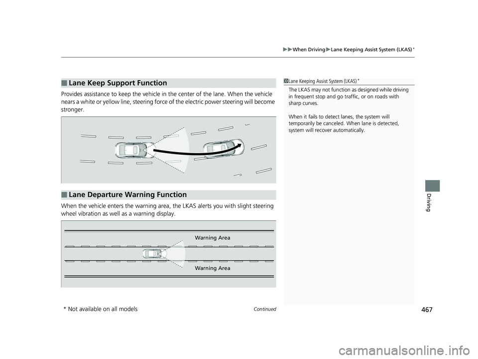 HONDA CIVIC SEDAN 2018  Owners Manual (in English) Continued467
uuWhen Driving uLane Keeping Assist System (LKAS)*
Driving
Provides assistance to keep the vehicle in the center of the lane. When the vehicle 
nears a white or yellow line, steering forc