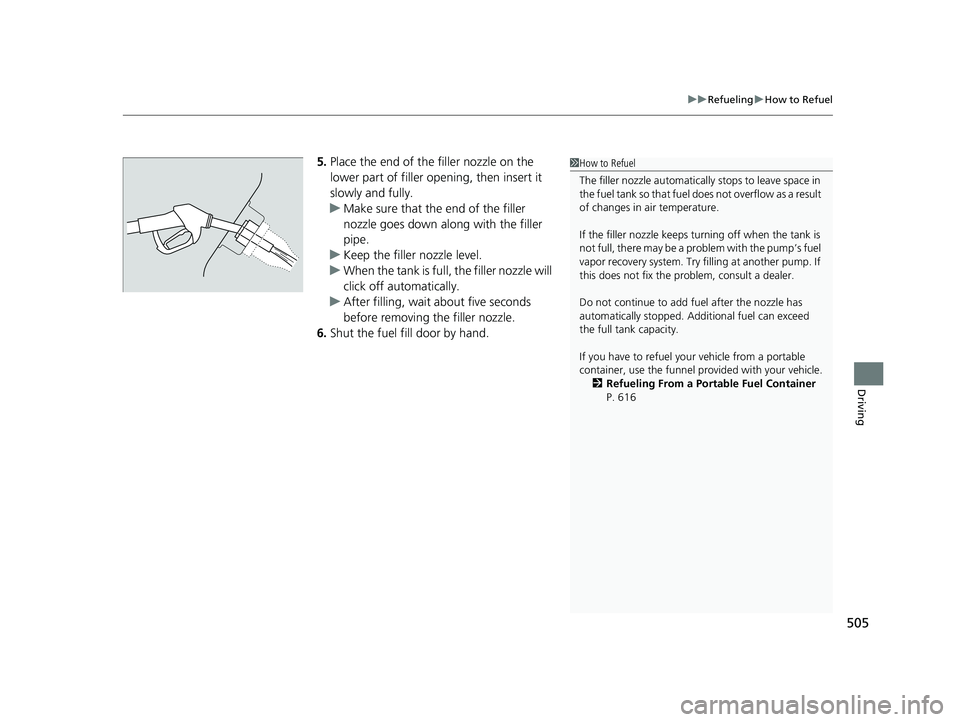 HONDA CIVIC SEDAN 2018  Owners Manual (in English) 505
uuRefueling uHow to Refuel
Driving
5. Place the end of the filler nozzle on the 
lower part of filler opening, then insert it 
slowly and fully.
u Make sure that the end of the filler 
nozzle goes