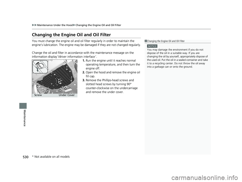 HONDA CIVIC SEDAN 2018  Owners Manual (in English) 530
uuMaintenance Under the Hood uChanging the Engine Oil and Oil Filter
Maintenance
Changing the Engine Oil and Oil Filter
You must change the engine oil and oil filter regularly in order to maintain