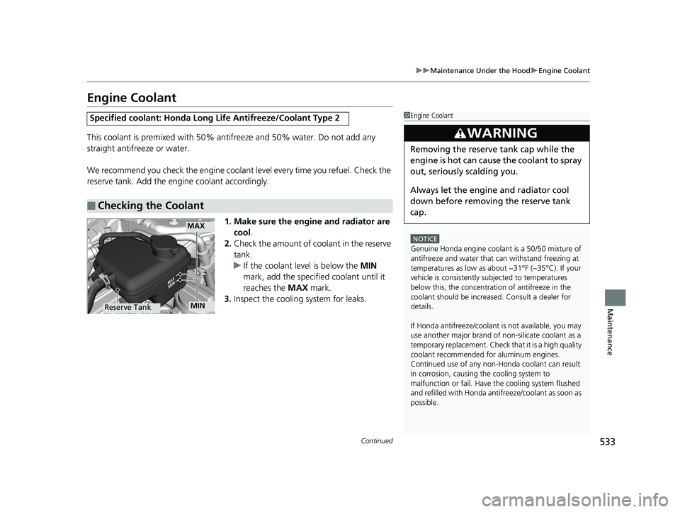 HONDA CIVIC SEDAN 2018  Owners Manual (in English) 533
uuMaintenance Under the Hood uEngine Coolant
Continued
Maintenance
Engine Coolant
This coolant is premixed with 50% an tifreeze and 50% water. Do not add any 
straight antifreeze or water.
We reco